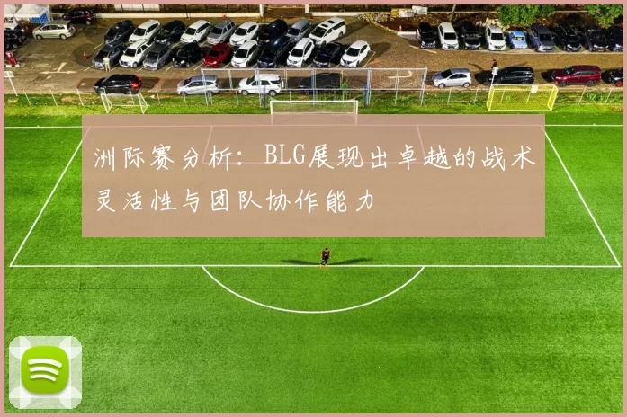 洲际赛分析：BLG展现出卓越的战术灵活性与团队协作能力