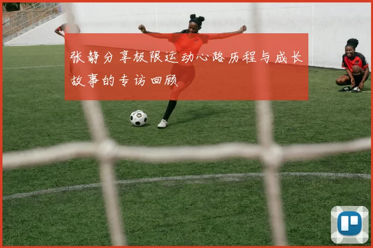 张静分享极限运动心路历程与成长故事的专访回顾
