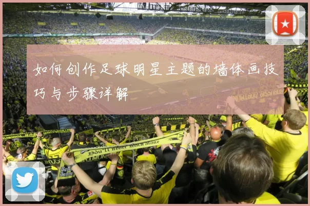 如何创作足球明星主题的墙体画技巧与步骤详解