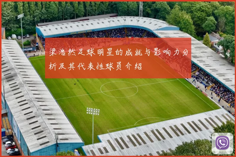 梁浩然足球明星的成就与影响力分析及其代表性球员介绍