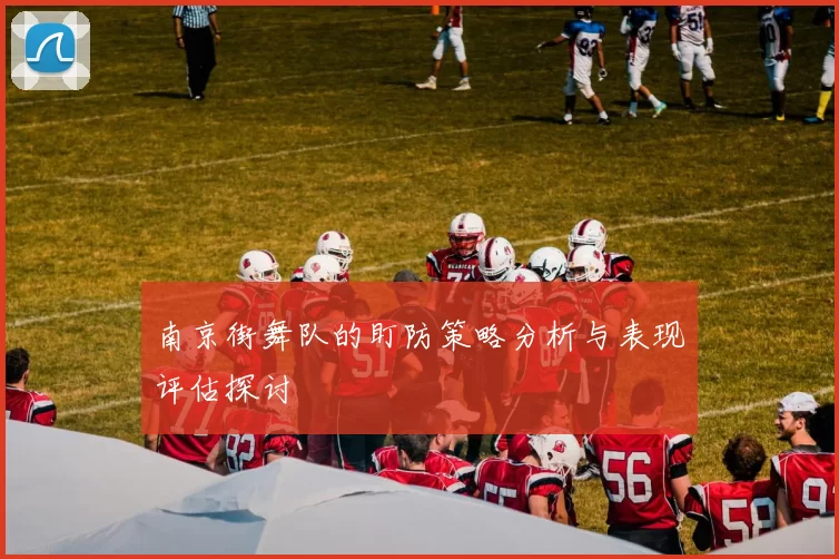 南京街舞队的盯防策略分析与表现评估探讨