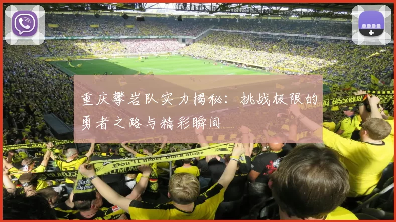 重庆攀岩队实力揭秘：挑战极限的勇者之路与精彩瞬间