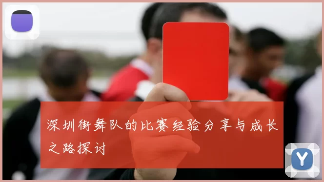 深圳街舞队的比赛经验分享与成长之路探讨