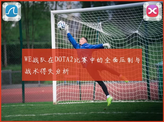 WE战队在DOTA2比赛中的全面压制与战术得失分析
