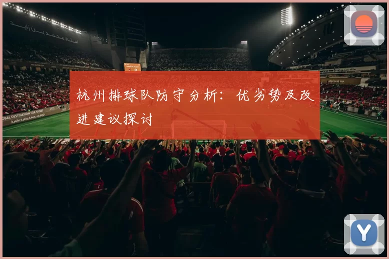 杭州排球队防守分析：优劣势及改进建议探讨