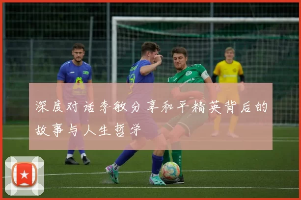 深度对话李敏分享和平精英背后的故事与人生哲学