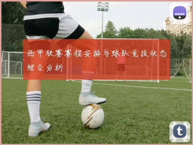 西甲联赛赛程安排与球队竞技状态综合分析