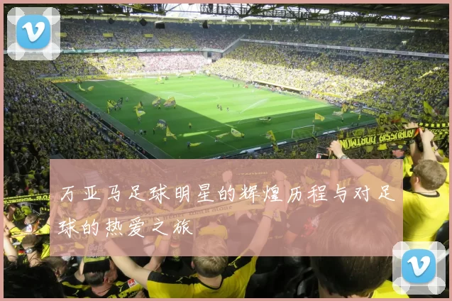 万亚马足球明星的辉煌历程与对足球的热爱之旅