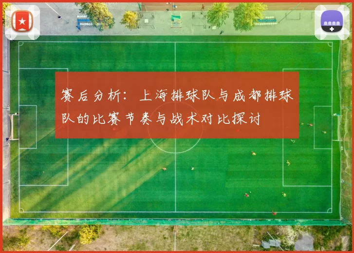 赛后分析：上海排球队与成都排球队的比赛节奏与战术对比探讨