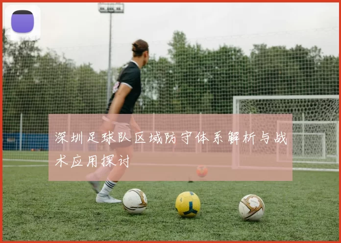 深圳足球队区域防守体系解析与战术应用探讨