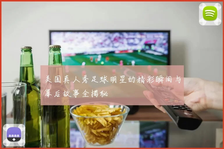 美国真人秀足球明星的精彩瞬间与幕后故事全揭秘