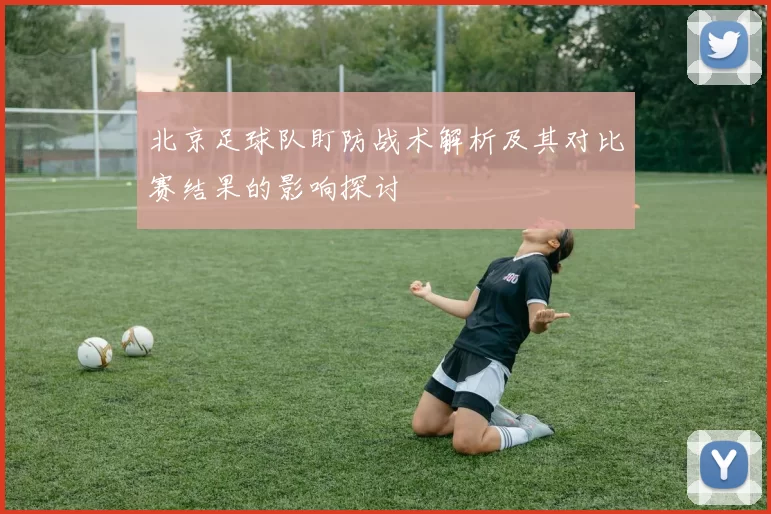 北京足球队盯防战术解析及其对比赛结果的影响探讨