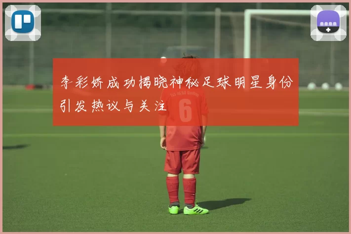 李彩娇成功揭晓神秘足球明星身份引发热议与关注