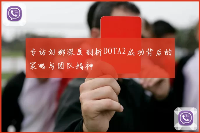 专访刘娜深度剖析DOTA2成功背后的策略与团队精神