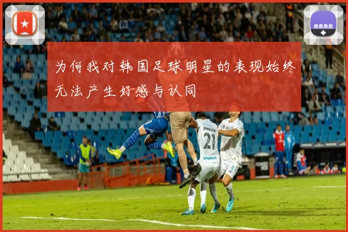 为何我对韩国足球明星的表现始终无法产生好感与认同