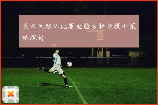 武汉网球队比赛经验分析与提升策略探讨