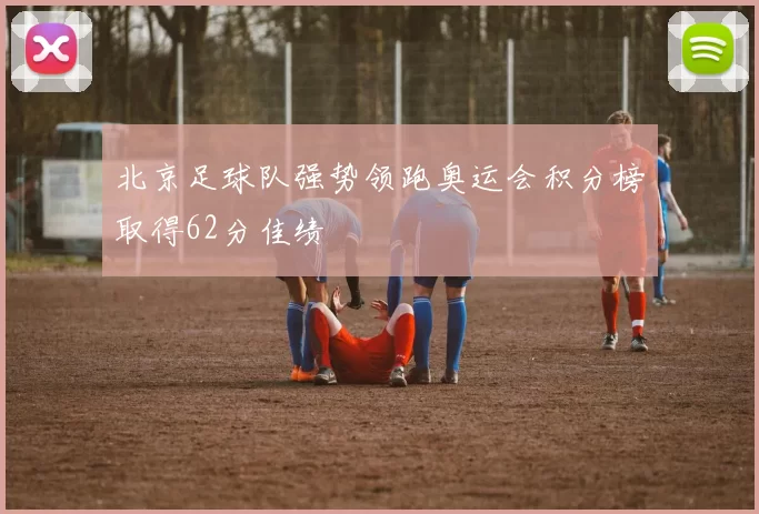 北京足球队强势领跑奥运会积分榜取得62分佳绩