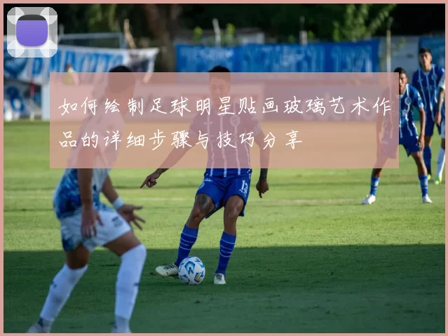 如何绘制足球明星贴画玻璃艺术作品的详细步骤与技巧分享