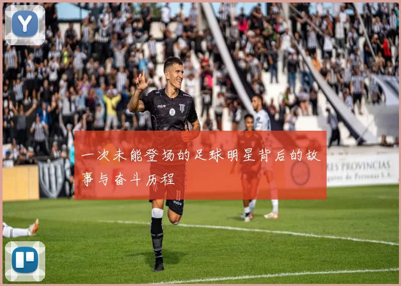 一次未能登场的足球明星背后的故事与奋斗历程