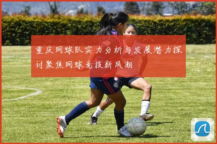 重庆网球队实力分析与发展潜力探讨聚焦网球竞技新风潮