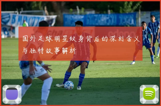 国外足球明星纹身背后的深刻含义与独特故事解析