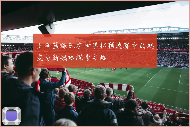 上海篮球队在世界杯预选赛中的蜕变与新战略探索之路