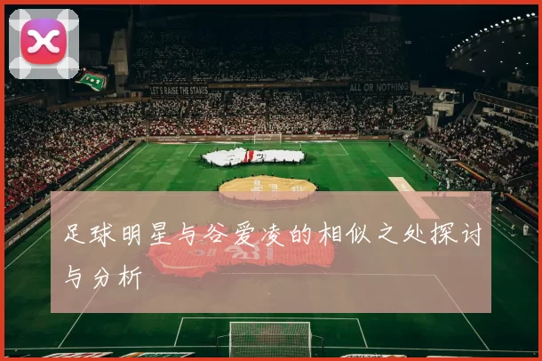 足球明星与谷爱凌的相似之处探讨与分析