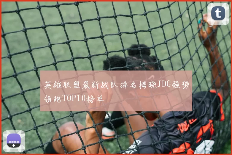 英雄联盟最新战队排名揭晓JDG强势领跑TOP10榜单