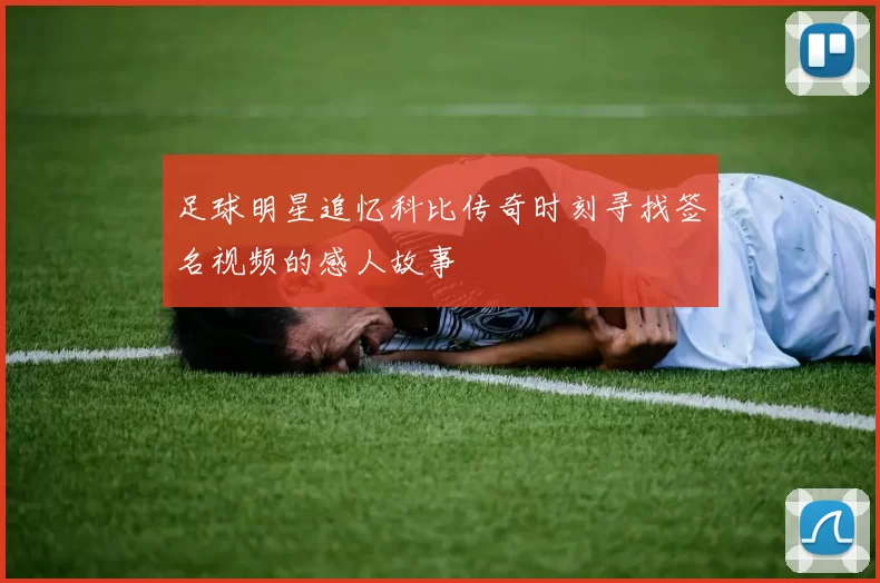 足球明星追忆科比传奇时刻寻找签名视频的感人故事