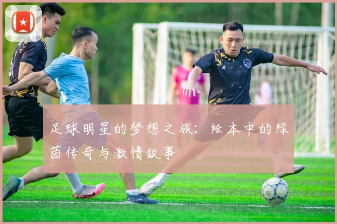 足球明星的梦想之旅：绘本中的绿茵传奇与激情故事
