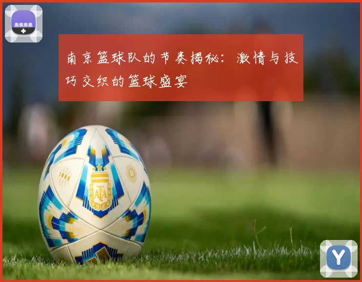 南京篮球队的节奏揭秘：激情与技巧交织的篮球盛宴