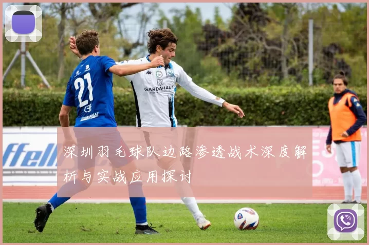 深圳羽毛球队边路渗透战术深度解析与实战应用探讨