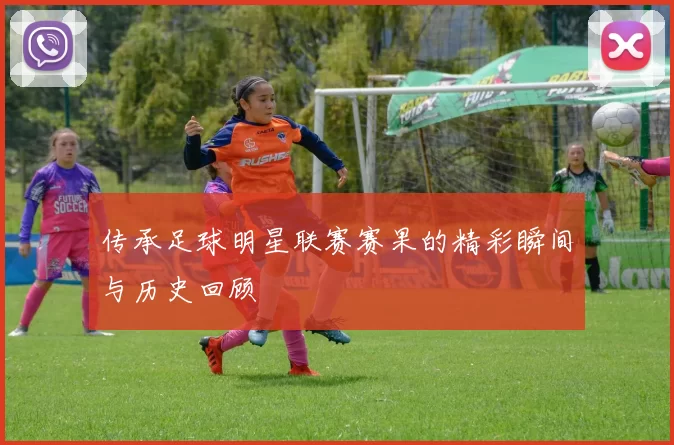 传承足球明星联赛赛果的精彩瞬间与历史回顾