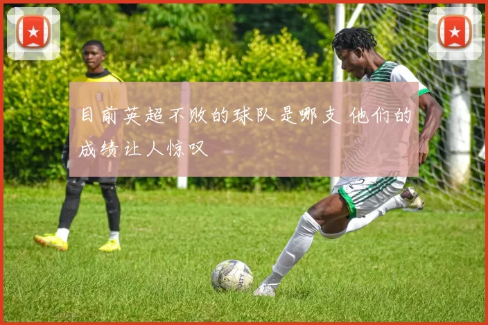 目前英超不败的球队是哪支 他们的成绩让人惊叹