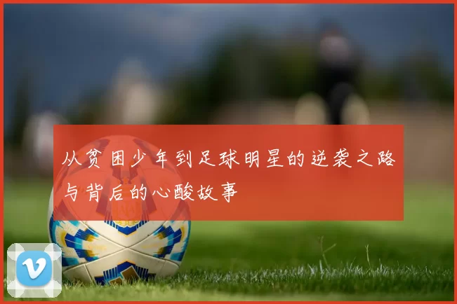 从贫困少年到足球明星的逆袭之路与背后的心酸故事