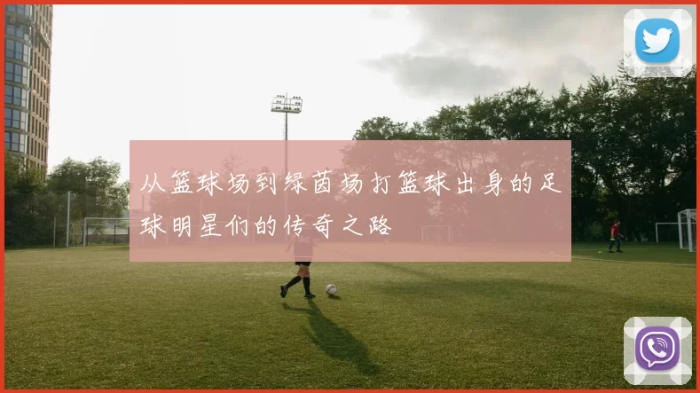 从篮球场到绿茵场打篮球出身的足球明星们的传奇之路