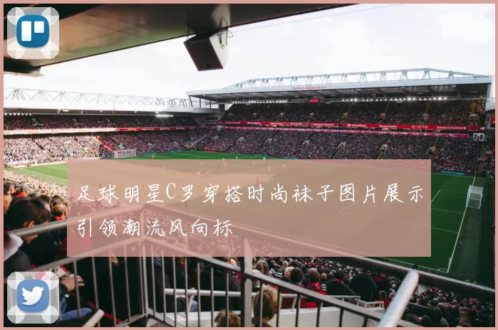 足球明星C罗穿搭时尚袜子图片展示引领潮流风向标