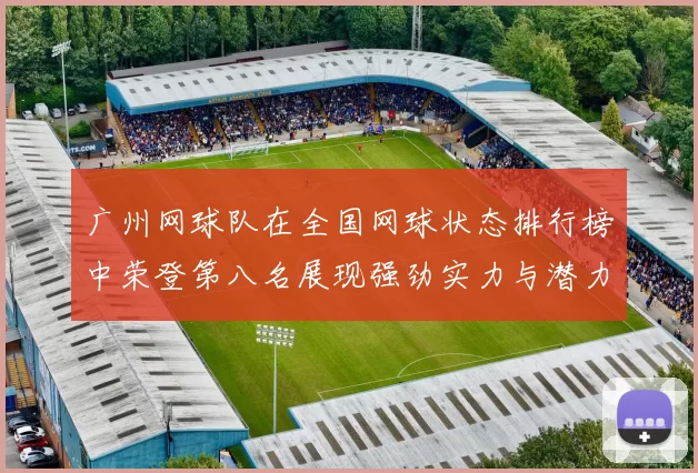 广州网球队在全国网球状态排行榜中荣登第八名展现强劲实力与潜力
