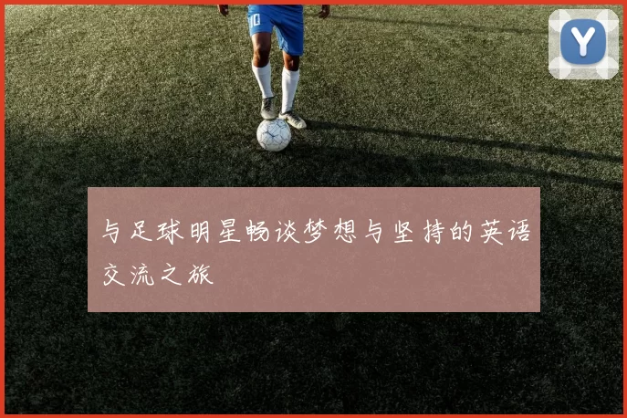 与足球明星畅谈梦想与坚持的英语交流之旅