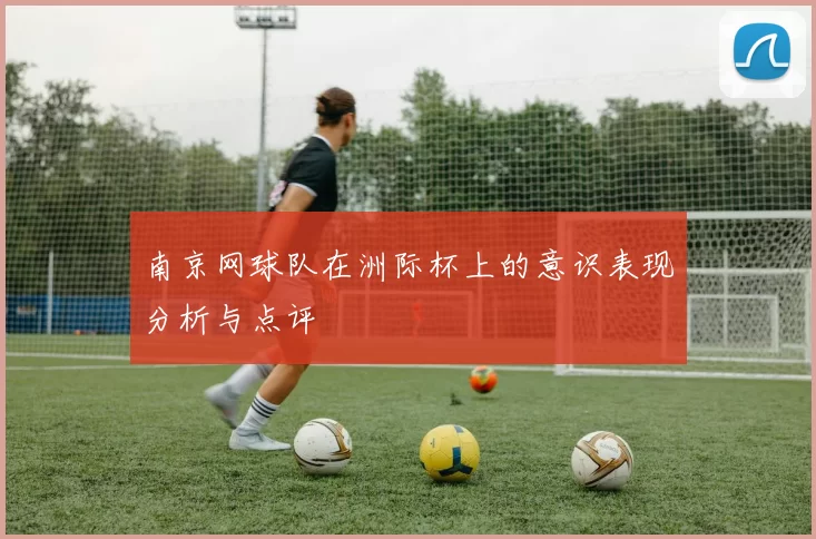 南京网球队在洲际杯上的意识表现分析与点评