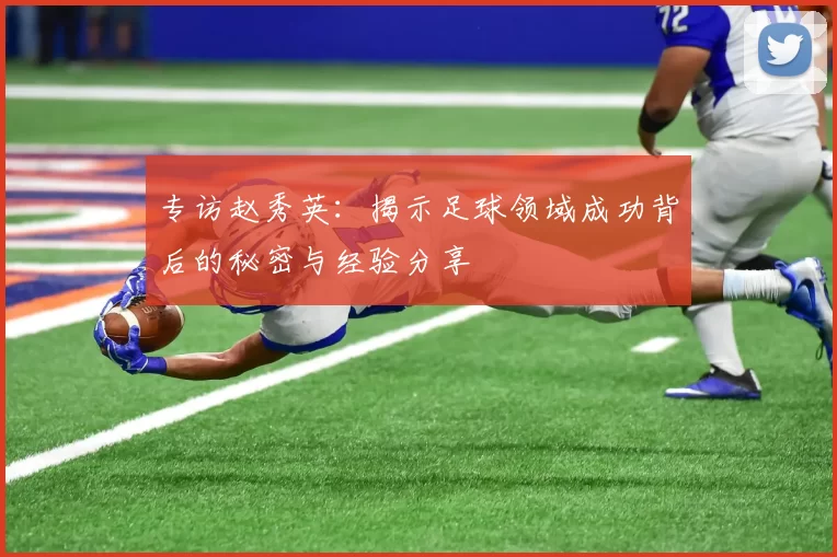 专访赵秀英：揭示足球领域成功背后的秘密与经验分享