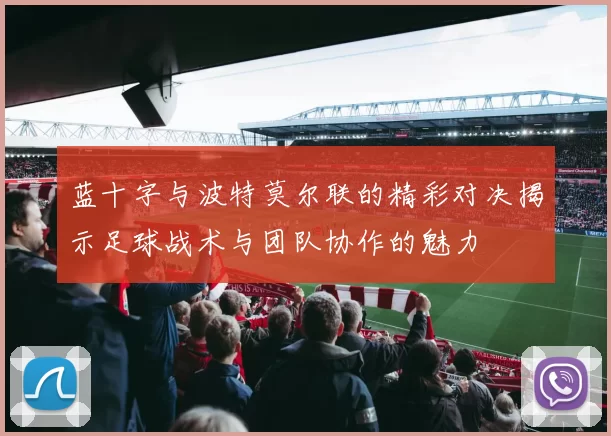 蓝十字与波特莫尔联的精彩对决揭示足球战术与团队协作的魅力