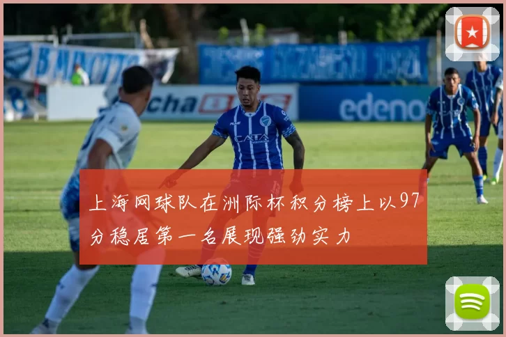 上海网球队在洲际杯积分榜上以97分稳居第一名展现强劲实力