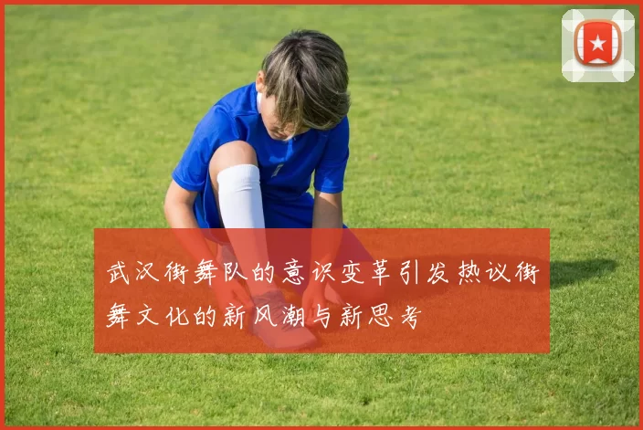 武汉街舞队的意识变革引发热议街舞文化的新风潮与新思考