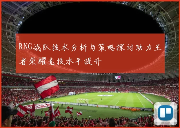 RNG战队技术分析与策略探讨助力王者荣耀竞技水平提升