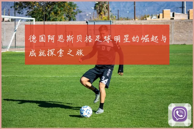 德国阿恩斯贝格足球明星的崛起与成就探索之旅