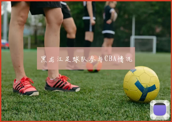 黑龙江足球队参与CBA情况