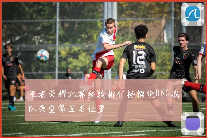 王者荣耀比赛经验排行榜揭晓RNG战队荣登第五名位置