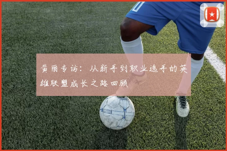 黄丽专访：从新手到职业选手的英雄联盟成长之路回顾