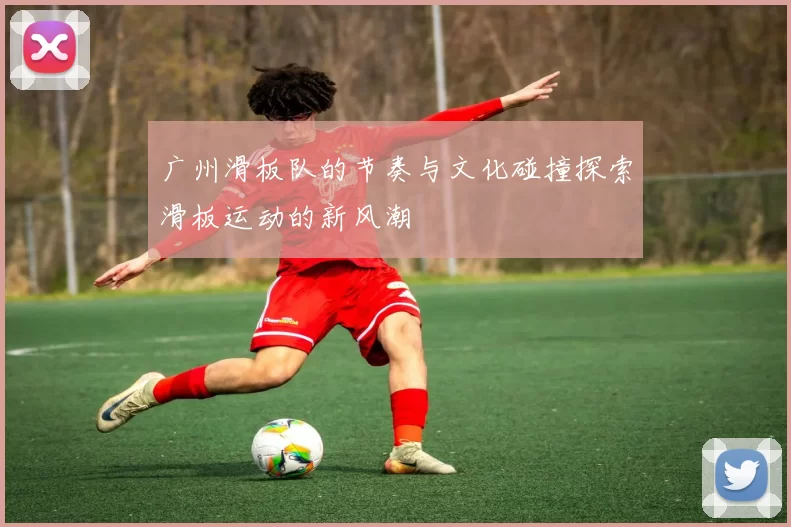 广州滑板队的节奏与文化碰撞探索滑板运动的新风潮